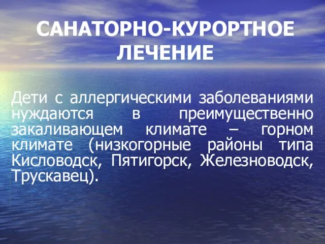 САНАТОРНО-КУРОРТНОЕ ЛЕЧЕНИЕ Дети с аллергическими заболеваниями нуждаются в преимущественно закаливающем климате –