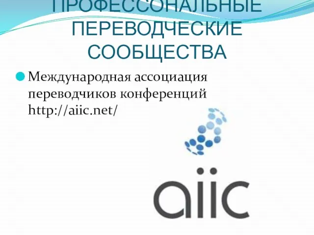 ПРОФЕССОНАЛЬНЫЕ ПЕРЕВОДЧЕСКИЕ СООБЩЕСТВА Международная ассоциация переводчиков конференций http://aiic.net/