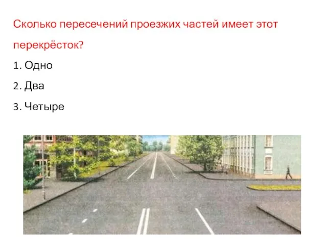 Сколько пересечений проезжих частей имеет этот перекрёсток? 1. Одно 2. Два 3. Четыре