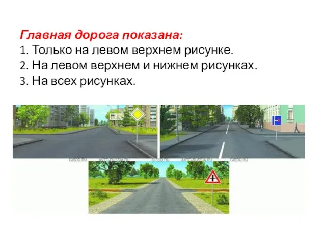 Главная дорога показана: 1. Только на левом верхнем рисунке. 2. На левом