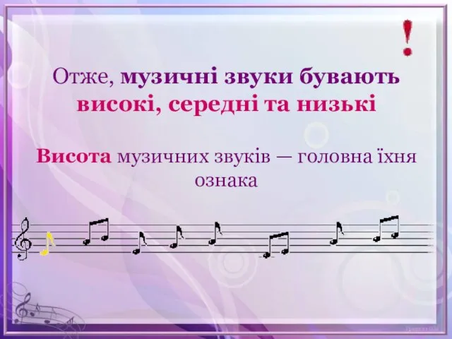 Отже, музичні звуки бувають високі, середні та низькі Висота музичних звуків — головна їхня ознака