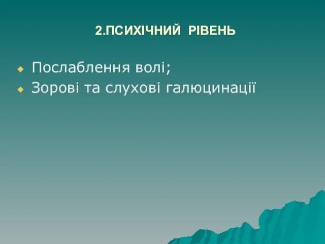 2.ПСИХІЧНИЙ РІВЕНЬ Послаблення волі; Зорові та слухові галюцинації