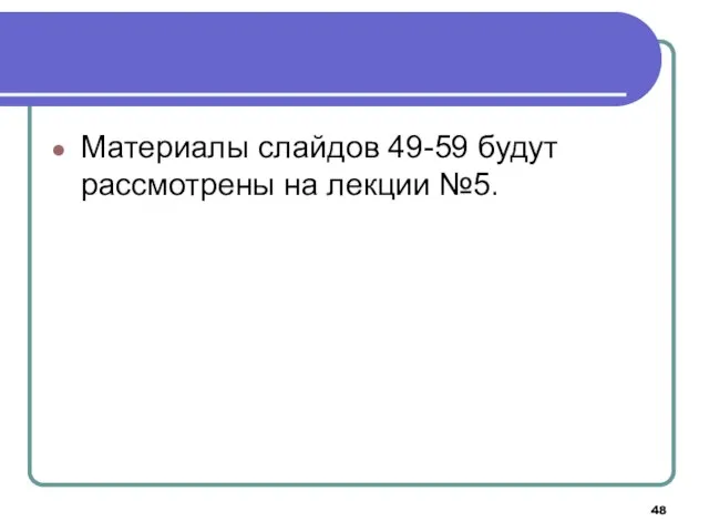 Материалы слайдов 49-59 будут рассмотрены на лекции №5.