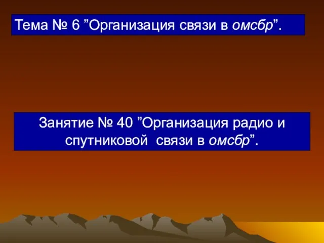 Тема № 6 ”Организация связи в омсбр”. Занятие № 40 ”Организация радио