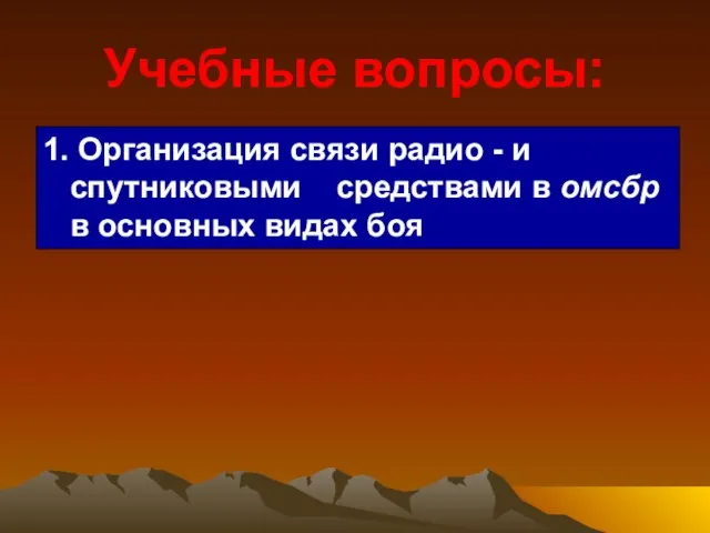 Учебные вопросы: 1. Организация связи радио - и спутниковыми средствами в омсбр в основных видах боя