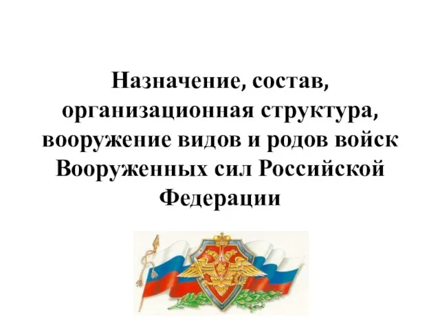 Назначение, состав, организационная структура, вооружение видов и родов войск Вооруженных сил Российской Федерации