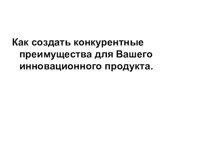 Как создать конкурентные преимущества для Вашего инновационного продукта.