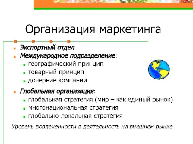 Организация маркетинга Экспортный отдел Международное подразделение: географический принцип товарный принцип дочерние компании