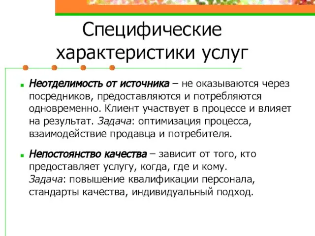 Специфические характеристики услуг Неотделимость от источника – не оказываются через посредников, предоставляются