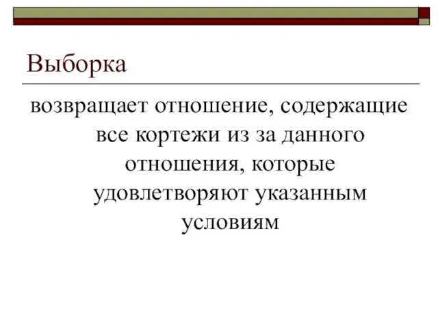 Выборка возвращает отношение, содержащие все кортежи из за данного отношения, которые удовлетворяют указанным условиям