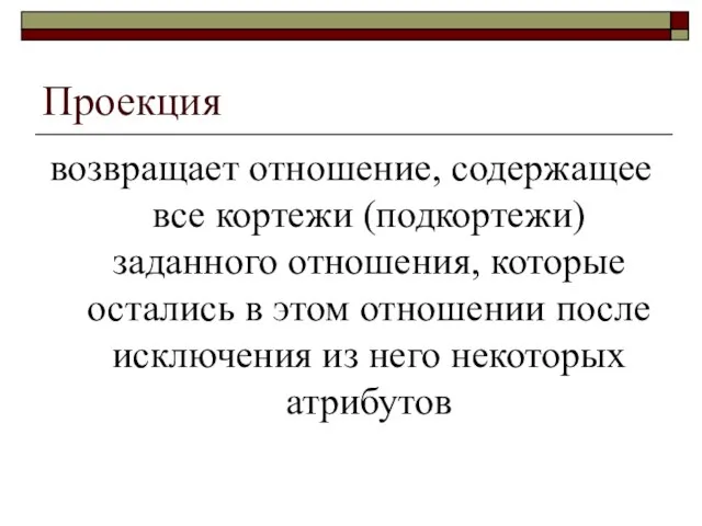 Проекция возвращает отношение, содержащее все кортежи (подкортежи) заданного отношения, которые остались в