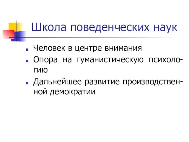 Школа поведенческих наук Человек в центре внимания Опора на гуманистическую психоло-гию Дальнейшее развитие производствен-ной демократии