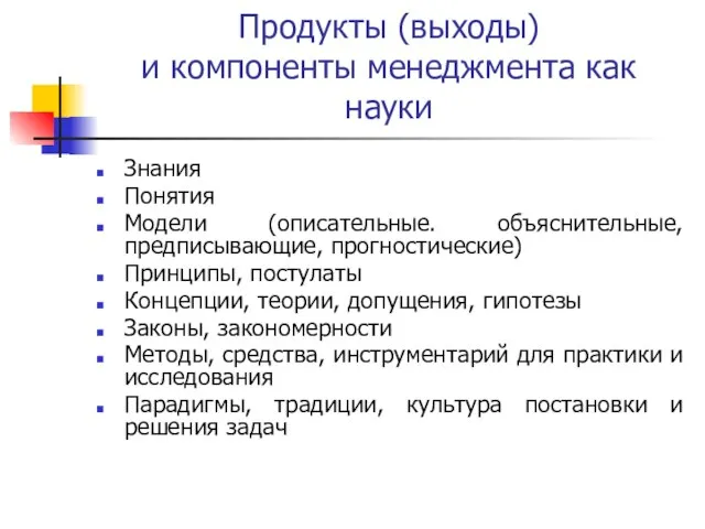 Продукты (выходы) и компоненты менеджмента как науки Знания Понятия Модели (описательные. объяснительные,