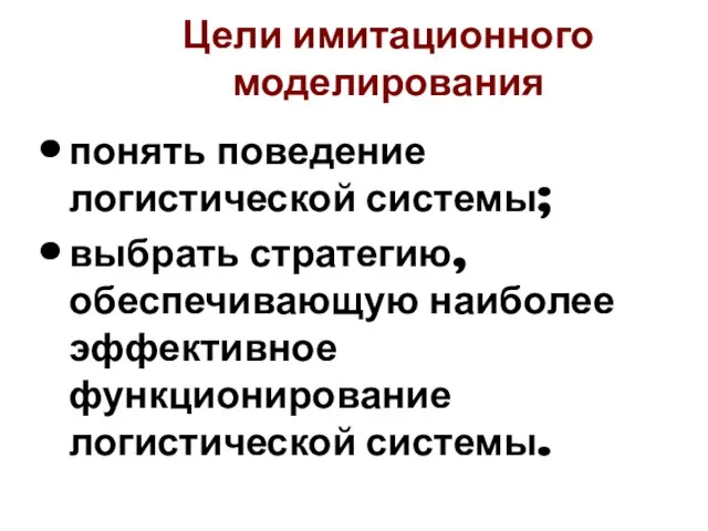 Цели имитационного моделирования понять поведение логистической системы; выбрать стратегию, обеспечивающую наиболее эффективное функционирование логистической системы.