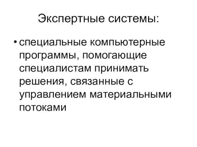 Экспертные системы: специальные компьютерные программы, помогающие специалистам принимать решения, связанные с управлением материальными потоками