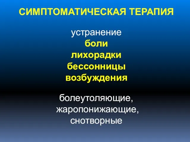 СИМПТОМАТИЧЕСКАЯ ТЕРАПИЯ устранение боли лихорадки бессонницы возбуждения болеутоляющие, жаропонижающие, снотворные