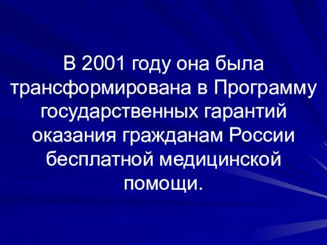 В 2001 году она была трансформирована в Программу государственных гарантий оказания гражданам России бесплатной медицинской помощи.