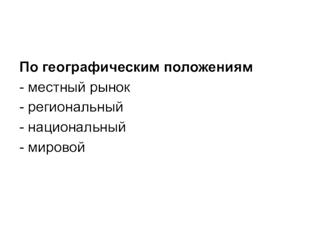 По географическим положениям - местный рынок - региональный - национальный - мировой