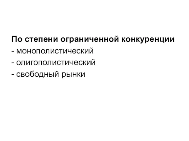 По степени ограниченной конкуренции - монополистический - олигополистический - свободный рынки