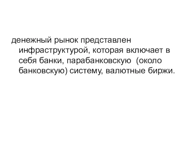 денежный рынок представлен инфраструктурой, которая включает в себя банки, парабанковскую (около банковскую) систему, валютные биржи.