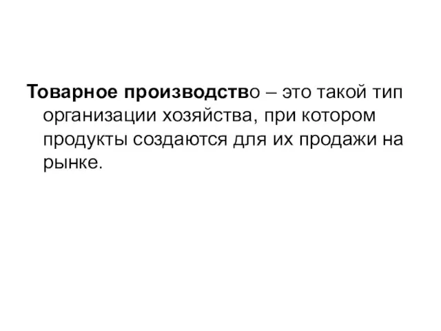 Товарное производство – это такой тип организации хозяйства, при котором продукты создаются