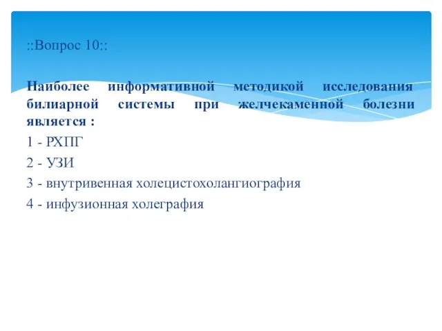 ::Вопрос 10:: Наиболее информативной методикой исследования билиарной системы при желчекаменной болезни является