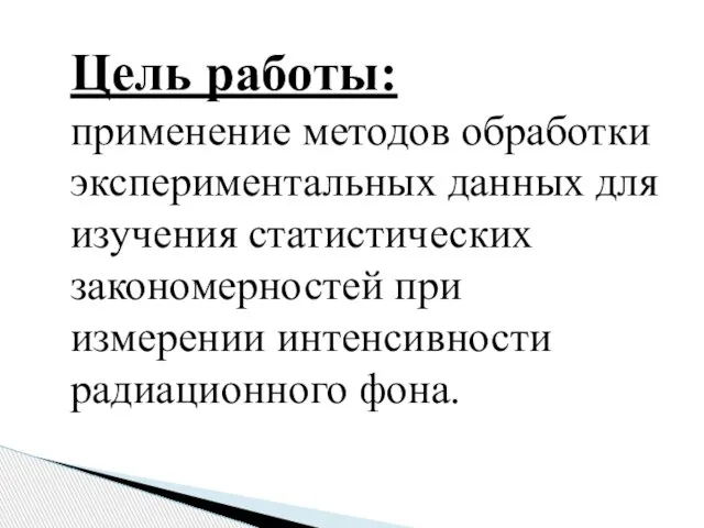 Цель работы: применение методов обработки экспериментальных данных для изучения статистических закономерностей при измерении интенсивности радиационного фона.