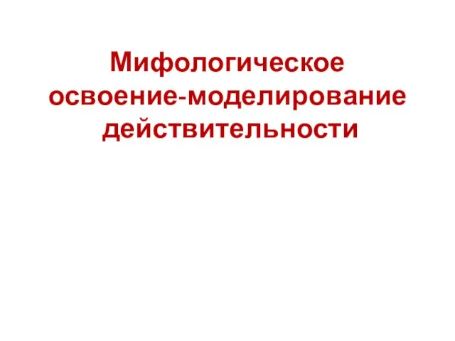 Мифологическое освоение-моделирование действительности