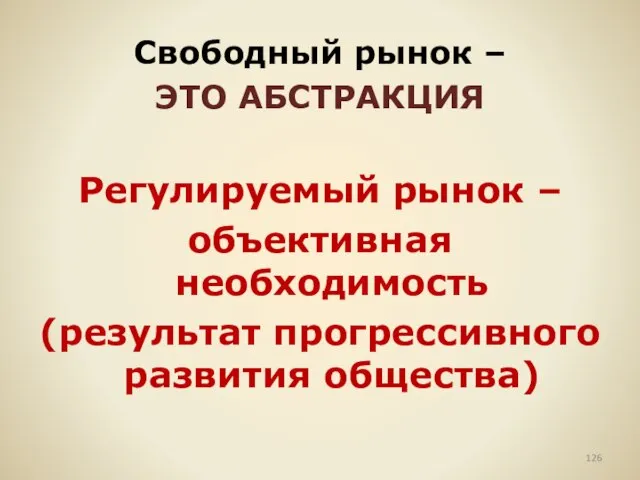 Свободный рынок – ЭТО АБСТРАКЦИЯ Регулируемый рынок – объективная необходимость (результат прогрессивного развития общества)