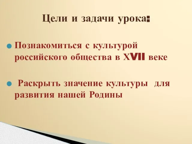 Познакомиться с культурой российского общества в ХVII веке Раскрыть значение культуры для