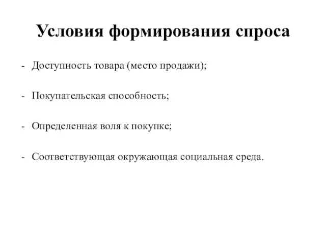 Условия формирования спроса Доступность товара (место продажи); Покупательская способность; Определенная воля к