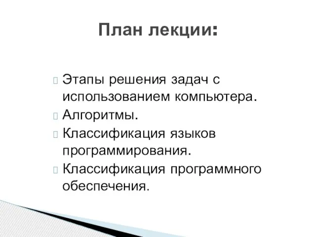 Этапы решения задач с использованием компьютера. Алгоритмы. Классификация языков программирования. Классификация программного обеспечения. План лекции: