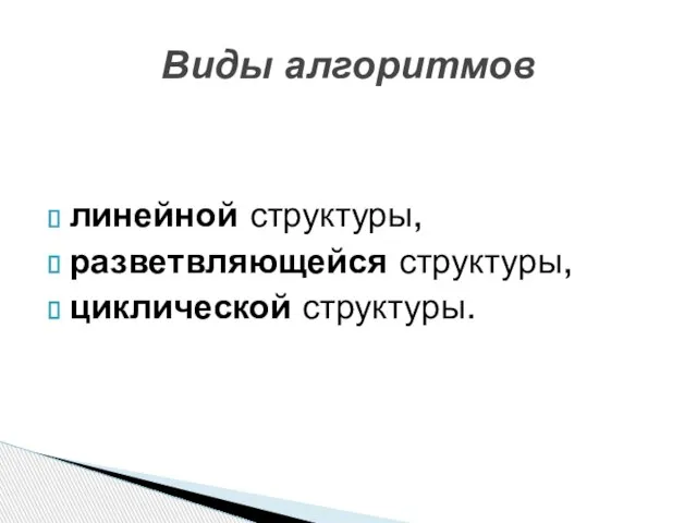 линейной структуры, разветвляющейся структуры, циклической структуры. Виды алгоритмов