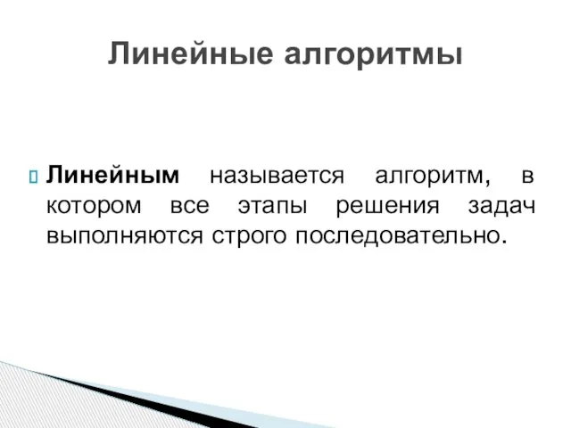 Линейным называется алгоритм, в котором все этапы решения задач выполняются строго последовательно. Линейные алгоритмы