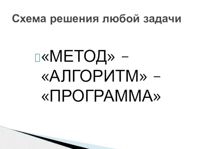 «МЕТОД» – «АЛГОРИТМ» – «ПРОГРАММА» Схема решения любой задачи