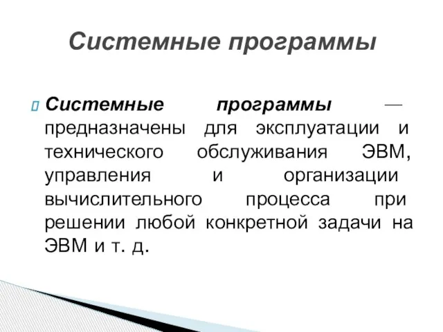 Системные программы — предназначены для эксплуатации и технического обслуживания ЭВМ, управления и