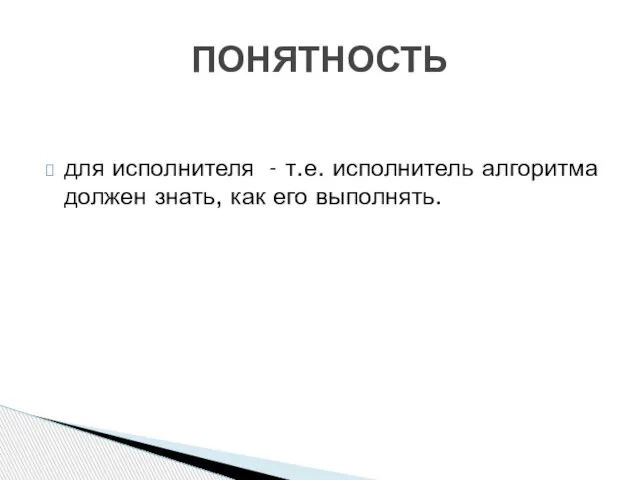 для исполнителя - т.е. исполнитель алгоритма должен знать, как его выполнять. ПОНЯТНОСТЬ