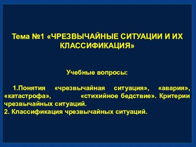 Тема №1 «ЧРЕЗВЫЧАЙНЫЕ СИТУАЦИИ И ИХ КЛАССИФИКАЦИЯ» Учебные вопросы: 1.Понятия «чрезвычайная ситуация»,