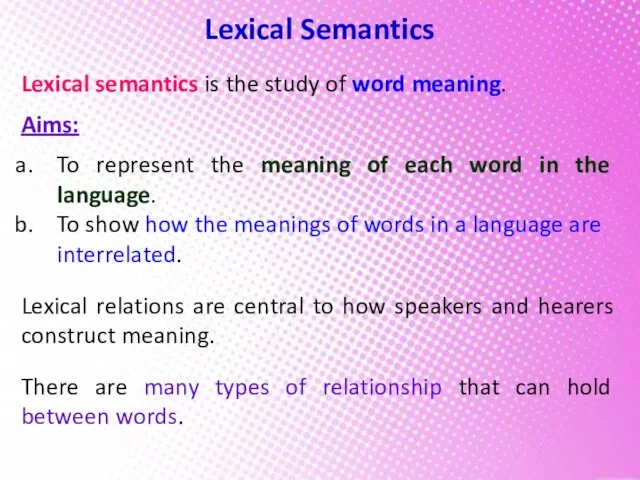 Lexical Semantics Lexical semantics is the study of word meaning. Aims: To