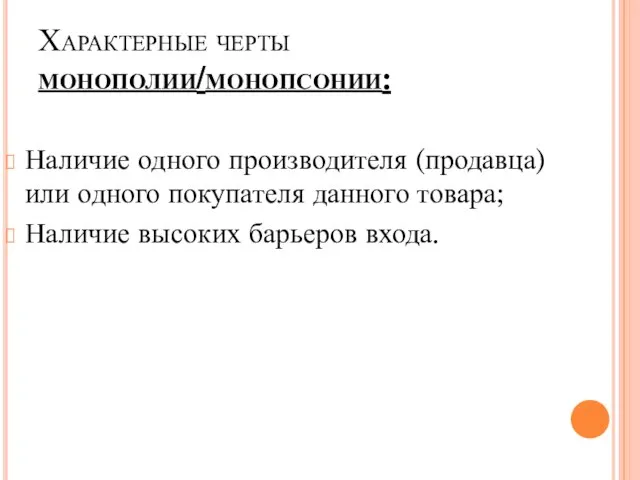 Характерные черты монополии/монопсонии: Наличие одного производителя (продавца) или одного покупателя данного товара; Наличие высоких барьеров входа.