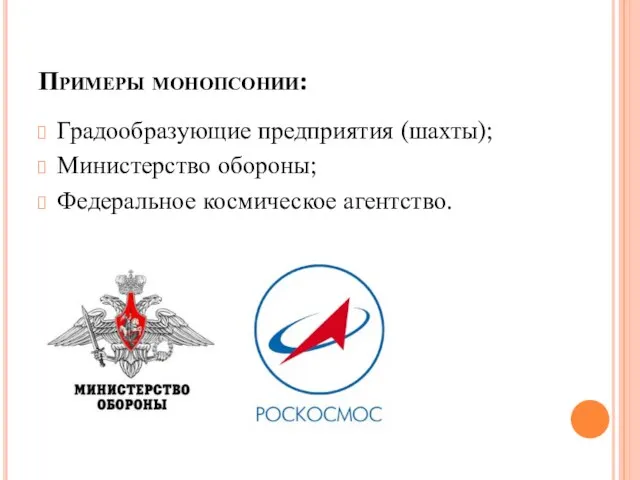 Примеры монопсонии: Градообразующие предприятия (шахты); Министерство обороны; Федеральное космическое агентство.