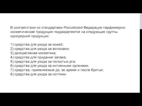 В соответствии со стандартами Российской Федерации парфюмерно-косметическая продукция подразделяется на следующие группы