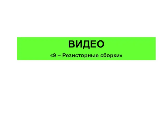 ВИДЕО «9 – Резисторные сборки»