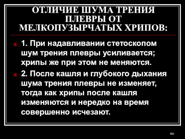 ОТЛИЧИЕ ШУМА ТРЕНИЯ ПЛЕВРЫ ОТ МЕЛКОПУЗЫРЧАТЫХ ХРИПОВ: 1. При надавливании стетоскопом шум