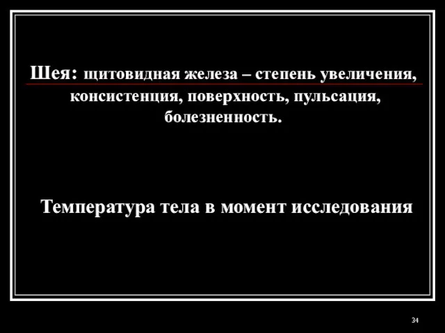 Шея: щитовидная железа – степень увеличения, консистенция, поверхность, пульсация, болезненность. Температура тела в момент исследования