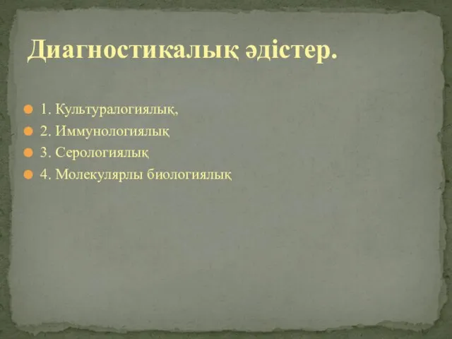 1. Культуралогиялық, 2. Иммунологиялық 3. Серологиялық 4. Молекулярлы биологиялық Диагностикалық әдістер.