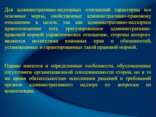 Для административно-надзорных отношений характерны все основные черты, свойственные административно-правовому отношению в целом,