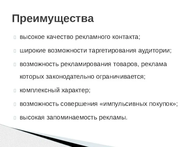 высокое качество рекламного контакта; широкие возможности таргетирования аудитории; возможность рекламирования товаров, реклама