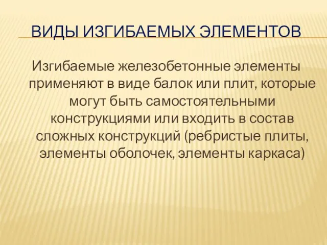 ВИДЫ ИЗГИБАЕМЫХ ЭЛЕМЕНТОВ Изгибаемые железобетонные элементы применяют в виде балок или плит,