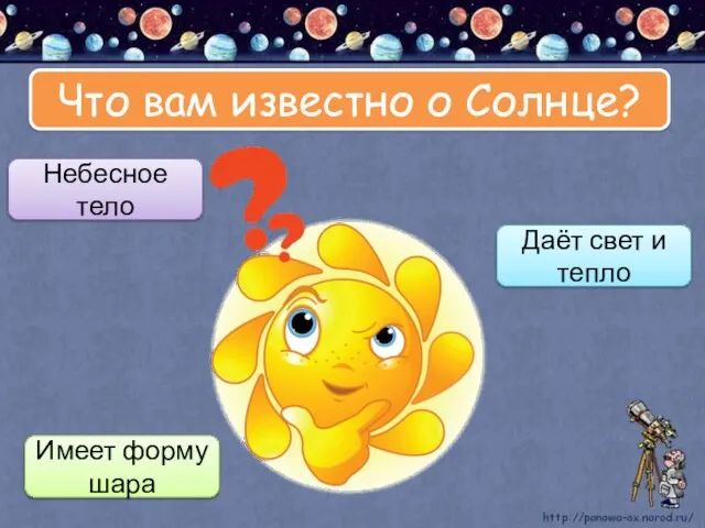 Что вам известно о Солнце? Небесное тело Даёт свет и тепло Имеет форму шара